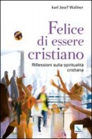 Felice di essere cristiano. Una spiritualità per l'oggi. Ediz. bilingue