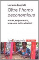 Oltre l'homo oeconomicus. Felicità, responsabilità, economia delle relazioni